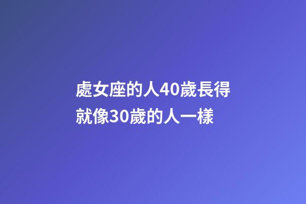 處女座的人40歲長得就像30歲的人一樣-第1張-星座運勢-玄機派