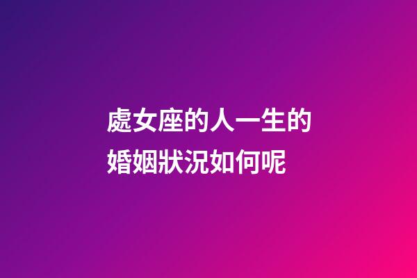 處女座的人一生的婚姻狀況如何呢-第1張-星座運(yùn)勢-玄機(jī)派