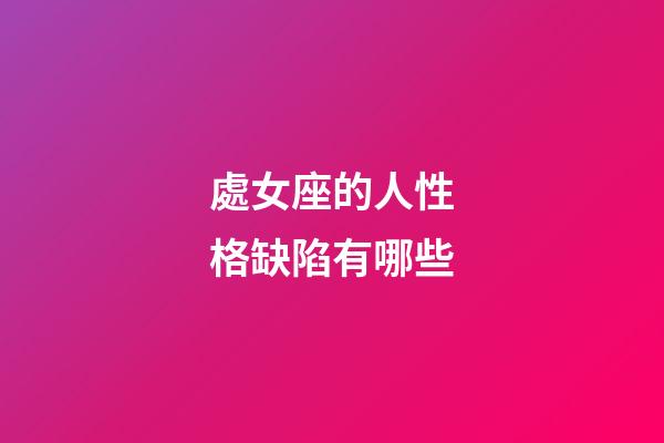 處女座的人性格缺陷有哪些-第1張-星座運勢-玄機派