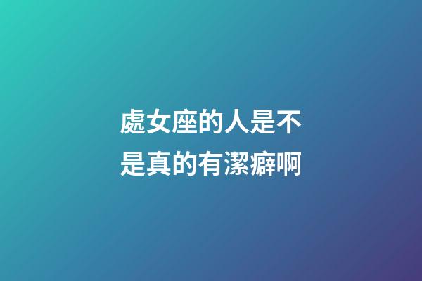 處女座的人是不是真的有潔癖啊-第1張-星座運勢-玄機派