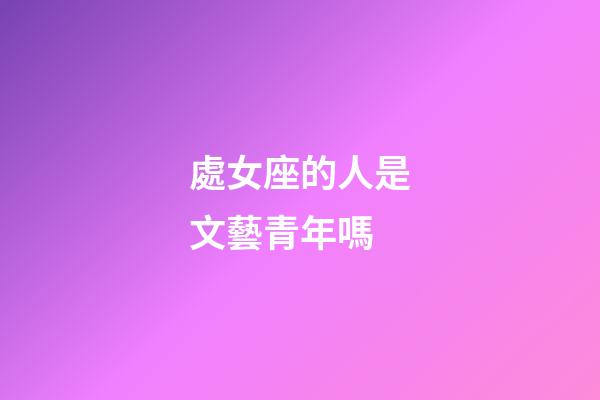 處女座的人是文藝青年嗎-第1張-星座運勢-玄機派