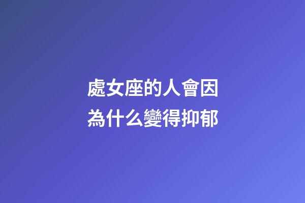 處女座的人會因為什么變得抑郁-第1張-星座運勢-玄機派