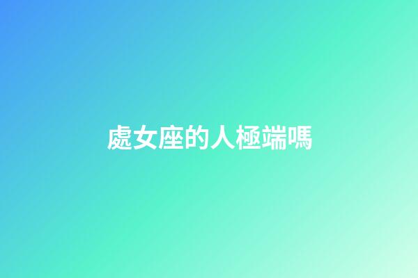 處女座的人極端嗎-第1張-星座運勢-玄機派