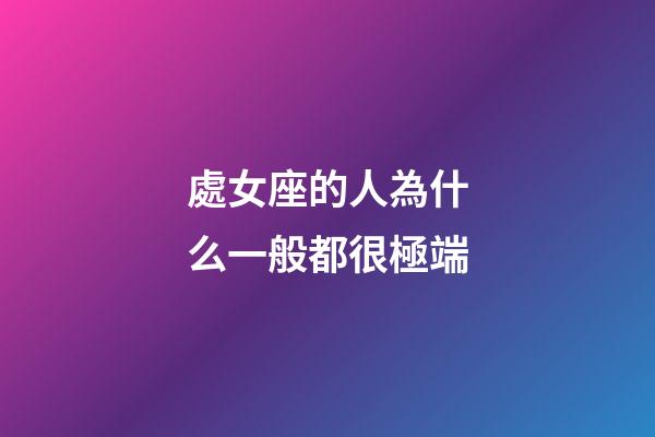 處女座的人為什么一般都很極端-第1張-星座運勢-玄機派