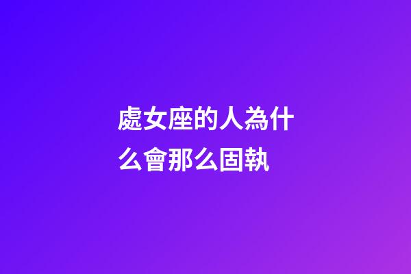 處女座的人為什么會那么固執-第1張-星座運勢-玄機派