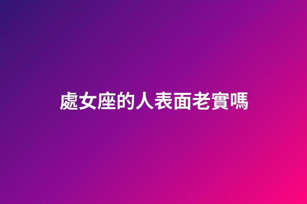 處女座的人表面老實嗎-第1張-星座運勢-玄機派
