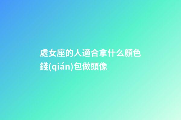 處女座的人適合拿什么顏色錢(qián)包做頭像-第1張-星座運(yùn)勢(shì)-玄機(jī)派