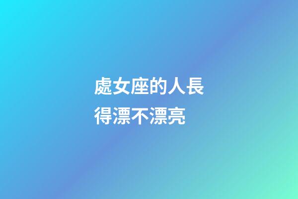 處女座的人長得漂不漂亮-第1張-星座運勢-玄機派