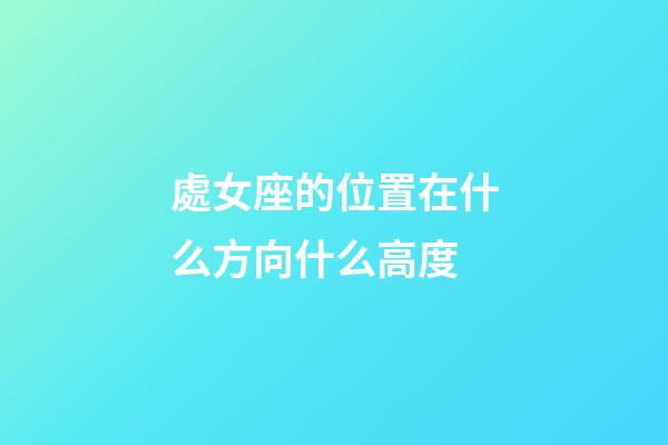 處女座的位置在什么方向什么高度-第1張-星座運(yùn)勢-玄機(jī)派