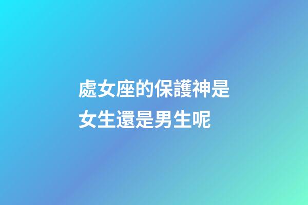 處女座的保護神是女生還是男生呢-第1張-星座運勢-玄機派