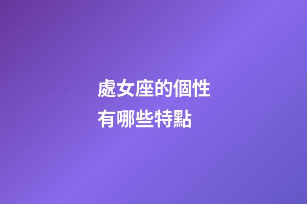 處女座的個性有哪些特點-第1張-星座運勢-玄機派