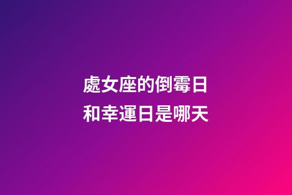 處女座的倒霉日和幸運日是哪天-第1張-星座運勢-玄機派