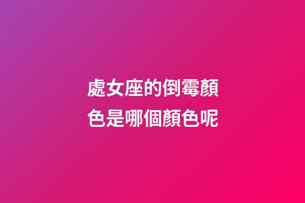 處女座的倒霉顏色是哪個顏色呢-第1張-星座運勢-玄機派