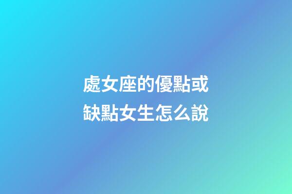 處女座的優點或缺點女生怎么說-第1張-星座運勢-玄機派