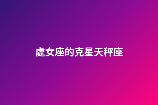 處女座的克星天秤座-第1張-星座運勢-玄機派