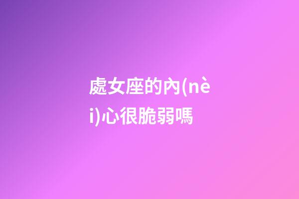 處女座的內(nèi)心很脆弱嗎-第1張-星座運(yùn)勢(shì)-玄機(jī)派