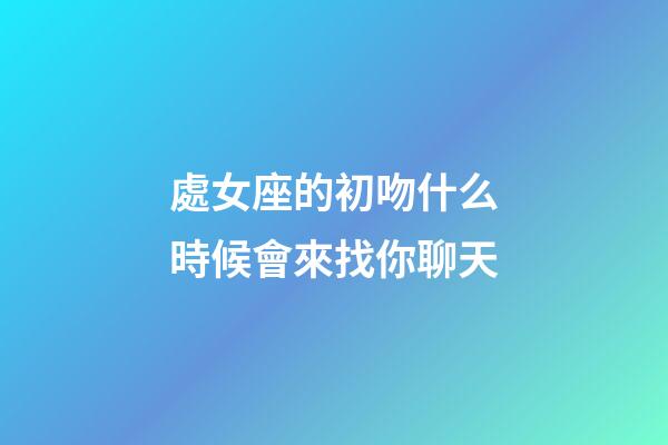 處女座的初吻什么時候會來找你聊天-第1張-星座運勢-玄機派