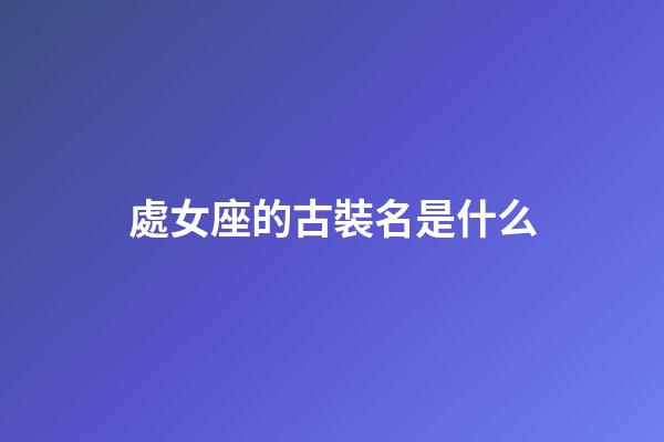 處女座的古裝名是什么-第1張-星座運勢-玄機派