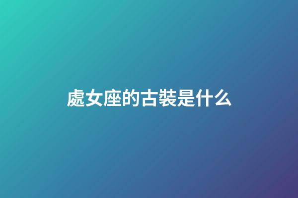 處女座的古裝是什么-第1張-星座運勢-玄機派