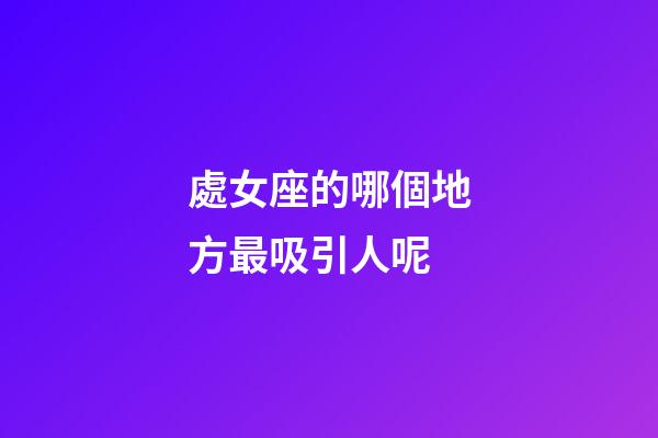 處女座的哪個地方最吸引人呢-第1張-星座運勢-玄機派