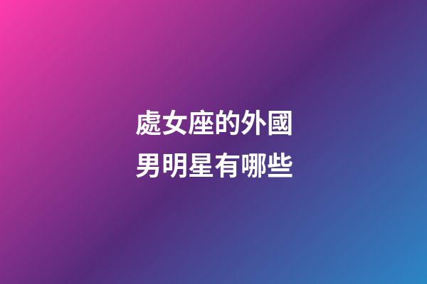 處女座的外國男明星有哪些-第1張-星座運勢-玄機派