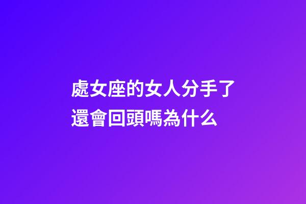 處女座的女人分手了還會回頭嗎為什么-第1張-星座運勢-玄機派