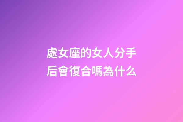 處女座的女人分手后會復合嗎為什么-第1張-星座運勢-玄機派