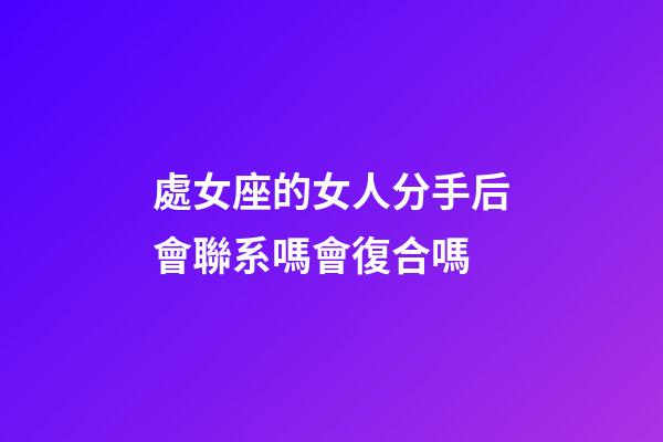 處女座的女人分手后會聯系嗎會復合嗎-第1張-星座運勢-玄機派
