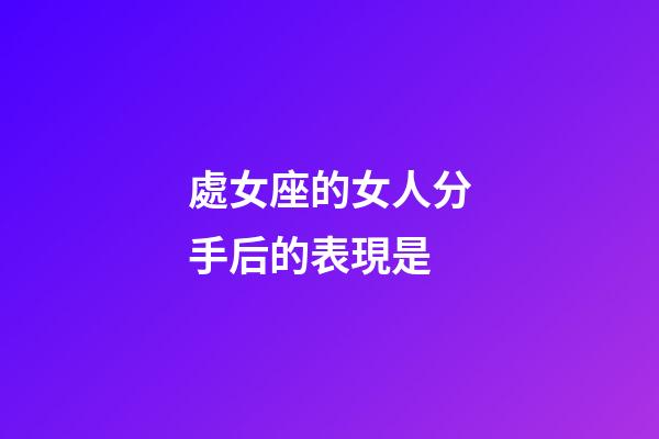 處女座的女人分手后的表現是-第1張-星座運勢-玄機派