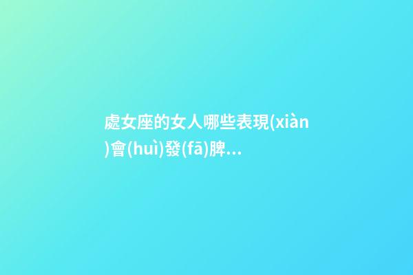 處女座的女人哪些表現(xiàn)會(huì)發(fā)脾氣呢-第1張-星座運(yùn)勢(shì)-玄機(jī)派