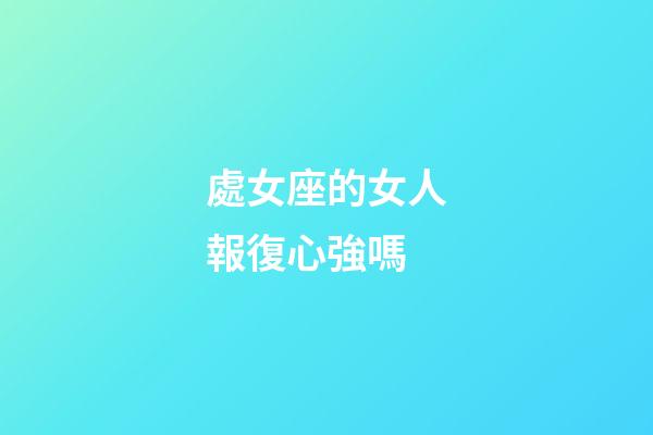 處女座的女人報復心強嗎-第1張-星座運勢-玄機派