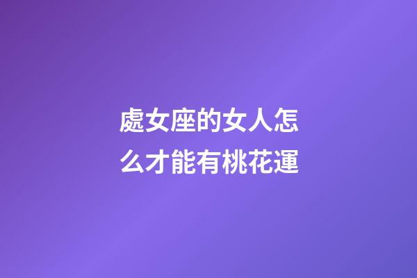 處女座的女人怎么才能有桃花運-第1張-星座運勢-玄機派