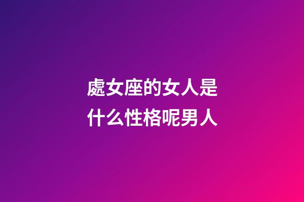 處女座的女人是什么性格呢男人-第1張-星座運勢-玄機派