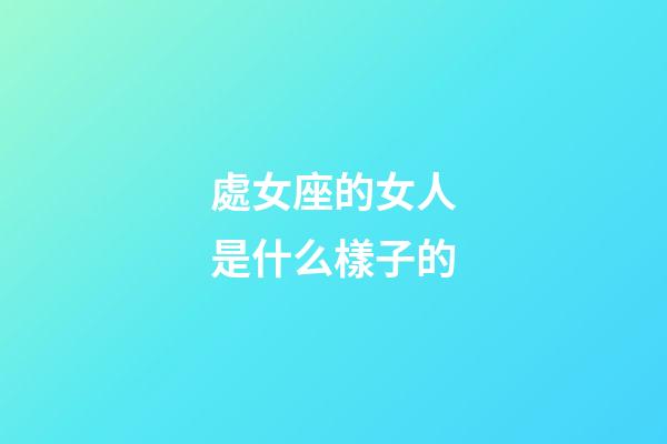 處女座的女人是什么樣子的-第1張-星座運勢-玄機派