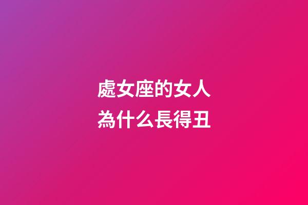 處女座的女人為什么長得丑-第1張-星座運勢-玄機派