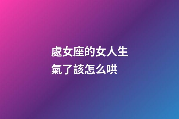 處女座的女人生氣了該怎么哄-第1張-星座運勢-玄機派