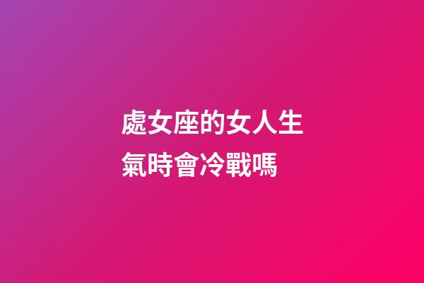 處女座的女人生氣時會冷戰嗎-第1張-星座運勢-玄機派