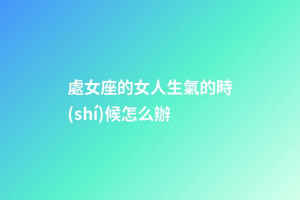 處女座的女人生氣的時(shí)候怎么辦-第1張-星座運(yùn)勢(shì)-玄機(jī)派