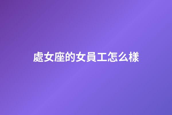處女座的女員工怎么樣-第1張-星座運勢-玄機派