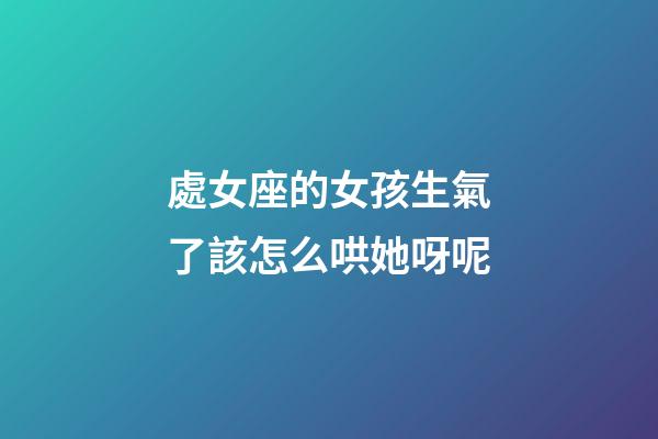 處女座的女孩生氣了該怎么哄她呀呢-第1張-星座運勢-玄機派
