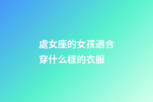 處女座的女孩適合穿什么樣的衣服-第1張-星座運勢-玄機派