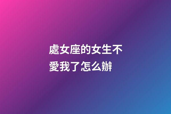 處女座的女生不愛我了怎么辦-第1張-星座運勢-玄機派