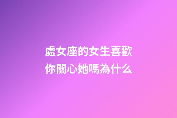 處女座的女生喜歡你關心她嗎為什么-第1張-星座運勢-玄機派