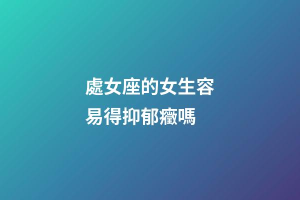 處女座的女生容易得抑郁癥嗎-第1張-星座運(yùn)勢(shì)-玄機(jī)派