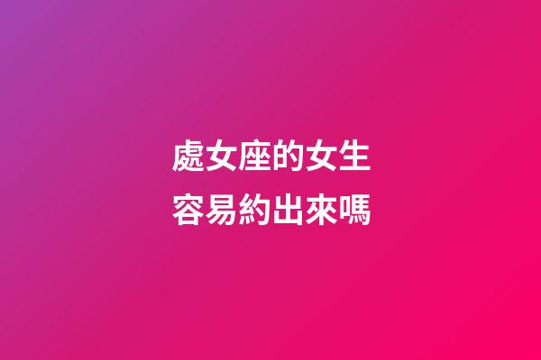 處女座的女生容易約出來嗎-第1張-星座運勢-玄機派