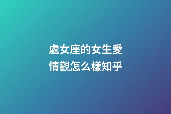 處女座的女生愛情觀怎么樣知乎-第1張-星座運勢-玄機派