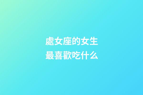 處女座的女生最喜歡吃什么-第1張-星座運(yùn)勢-玄機(jī)派