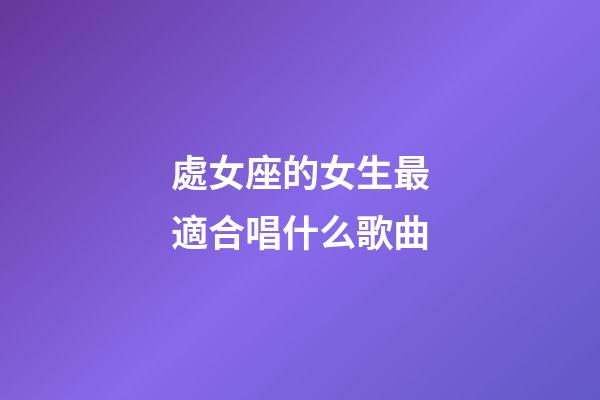處女座的女生最適合唱什么歌曲-第1張-星座運勢-玄機派