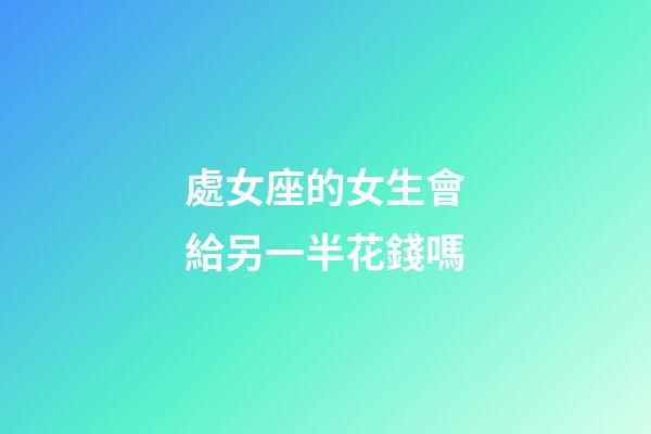 處女座的女生會給另一半花錢嗎-第1張-星座運勢-玄機派
