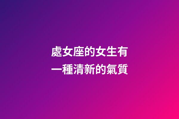 處女座的女生有一種清新的氣質-第1張-星座運勢-玄機派
